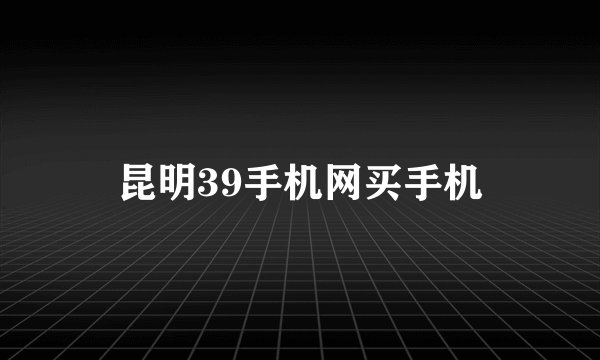 昆明39手机网买手机