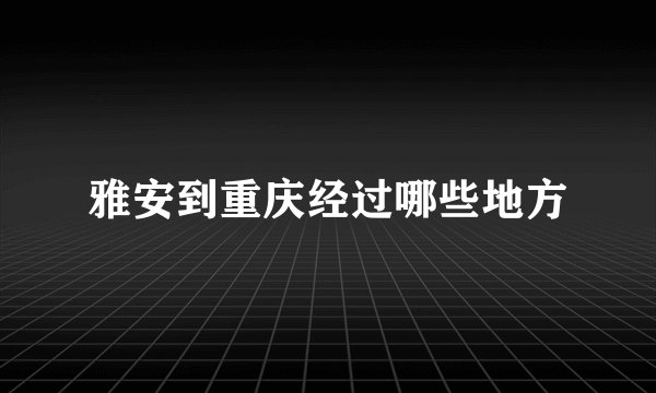 雅安到重庆经过哪些地方