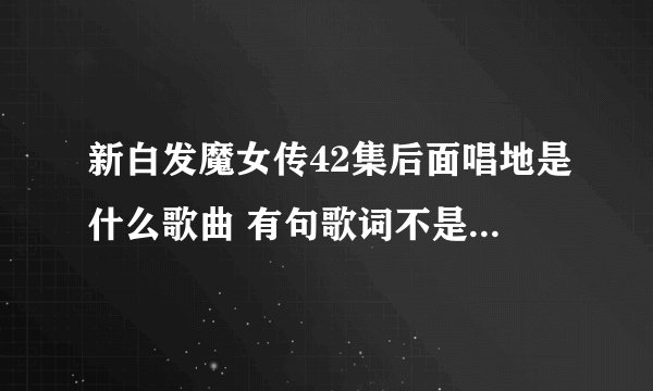 新白发魔女传42集后面唱地是什么歌曲 有句歌词不是说好一起到白头