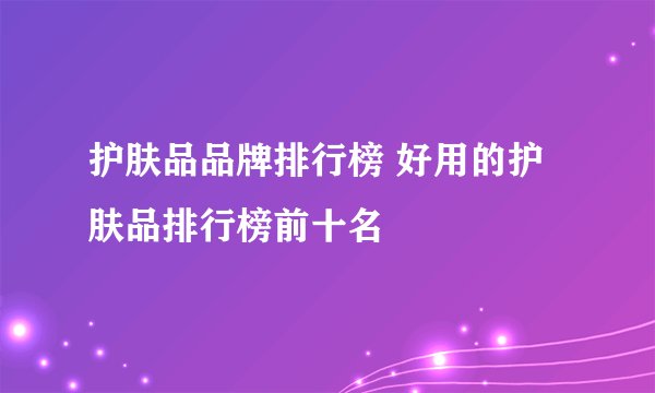 护肤品品牌排行榜 好用的护肤品排行榜前十名