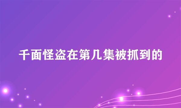 千面怪盗在第几集被抓到的