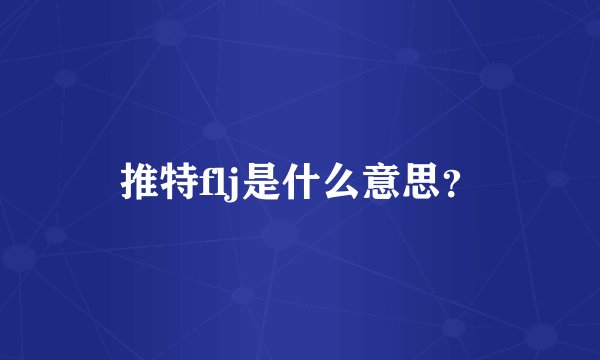 推特flj是什么意思？
