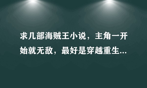 求几部海贼王小说，主角一开始就无敌，最好是穿越重生之类，字数尽量多点。
