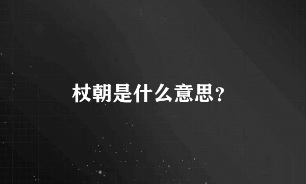 杖朝是什么意思？