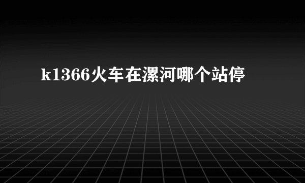 k1366火车在漯河哪个站停