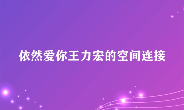 依然爱你王力宏的空间连接