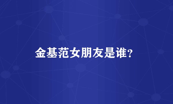 金基范女朋友是谁？