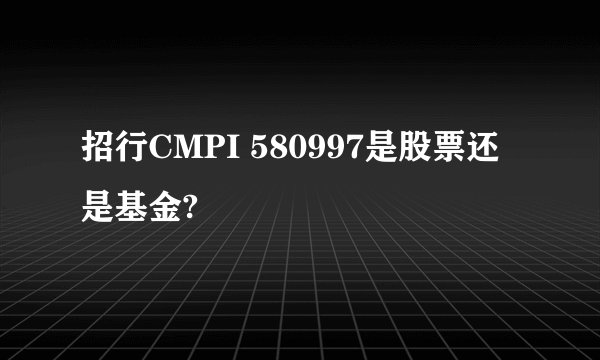 招行CMPI 580997是股票还是基金?