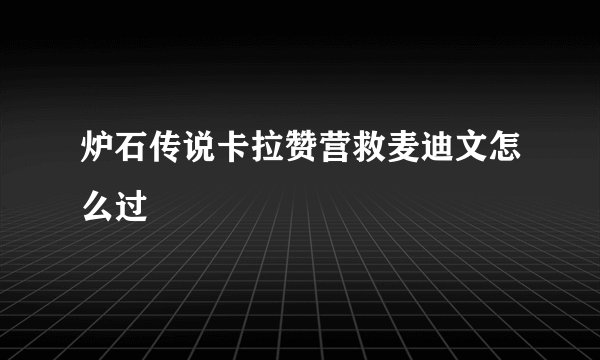 炉石传说卡拉赞营救麦迪文怎么过