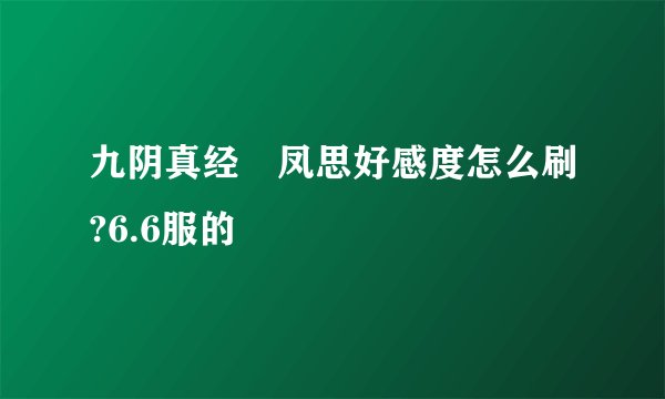 九阴真经 凤思好感度怎么刷?6.6服的