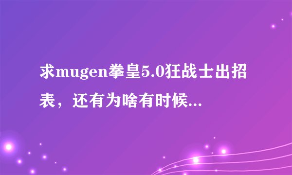求mugen拳皇5.0狂战士出招表，还有为啥有时候打人自己掉血特别多