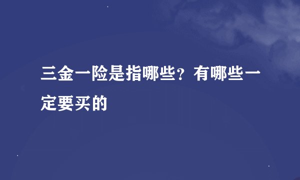 三金一险是指哪些?有哪些一定要买的