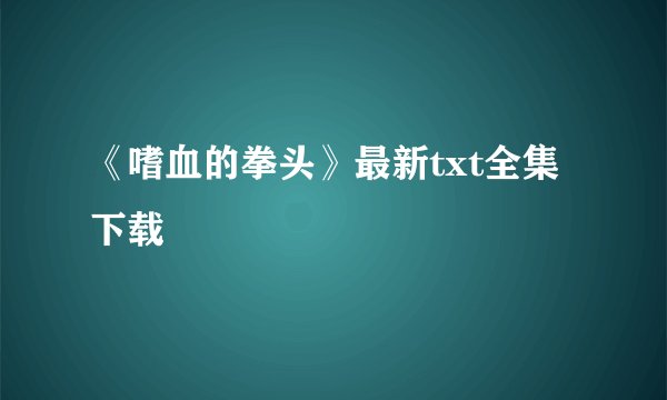 《嗜血的拳头》最新txt全集下载