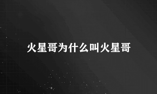 火星哥为什么叫火星哥