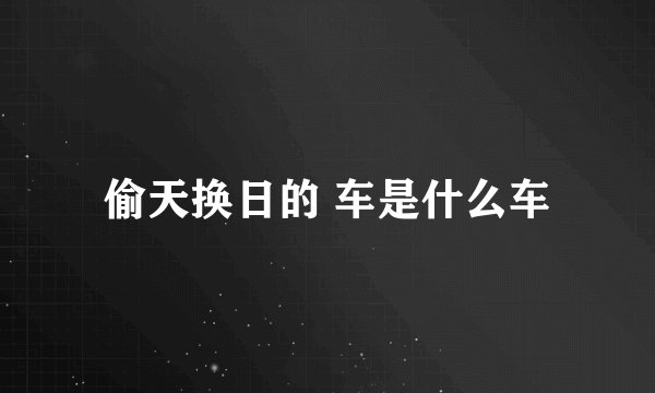 偷天换日的 车是什么车
