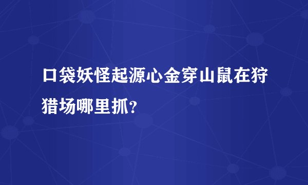 口袋妖怪起源心金穿山鼠在狩猎场哪里抓？