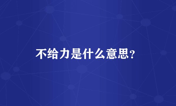 不给力是什么意思？
