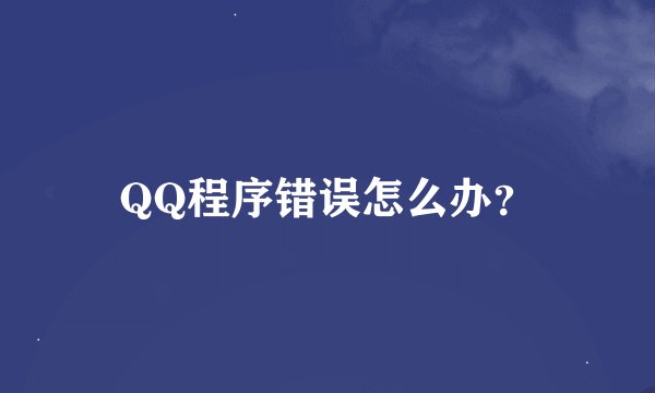 QQ程序错误怎么办？