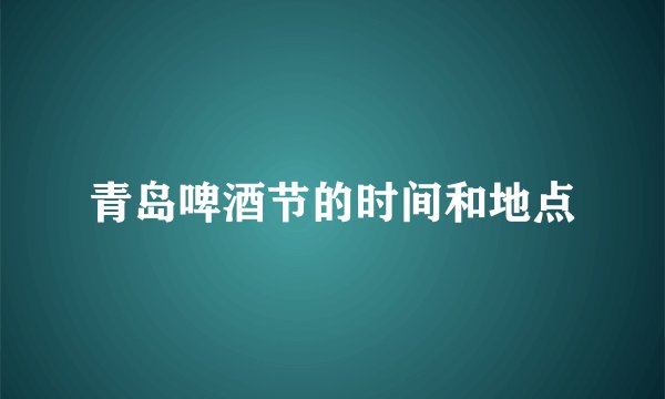 青岛啤酒节的时间和地点