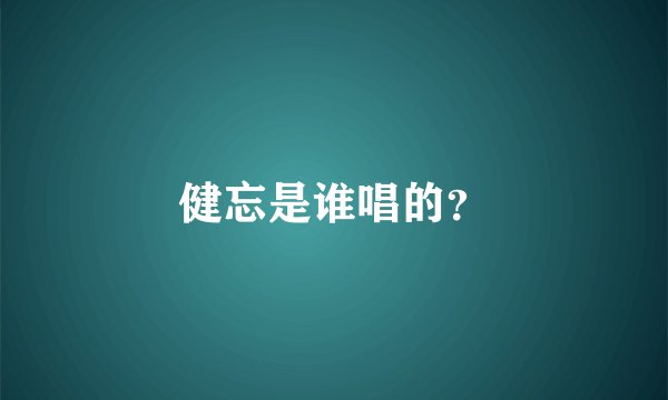 健忘是谁唱的？