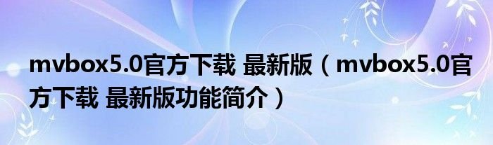 mvbox50官方下载最新版mvbox50官方下载最新版功能简介