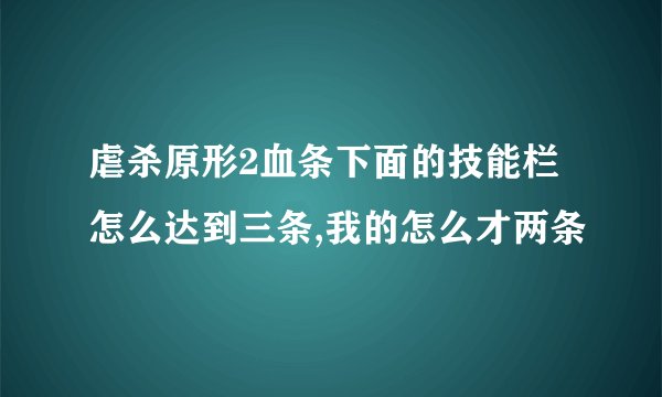 虐杀原形2血条下面的技能栏怎么达到三条,我的怎么才两条