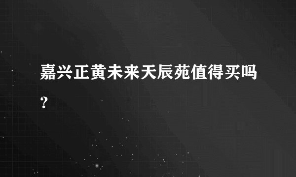 嘉兴正黄未来天辰苑值得买吗？