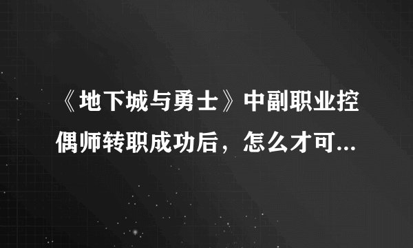 《地下城与勇士》中副职业控偶师转职成功后，怎么才可以制作人偶？