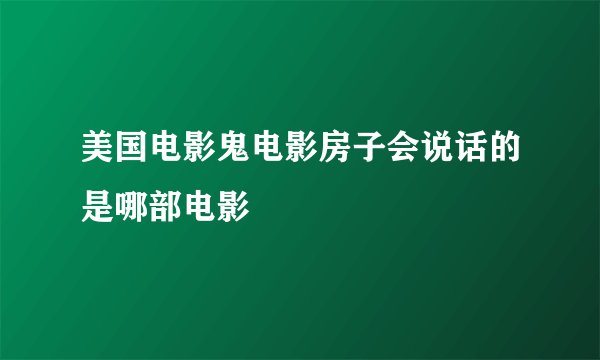 美国电影鬼电影房子会说话的是哪部电影