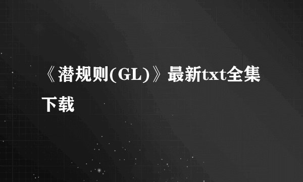 《潜规则(GL)》最新txt全集下载