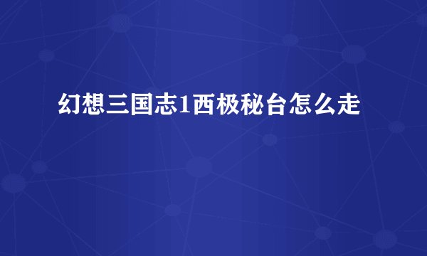 幻想三国志1西极秘台怎么走
