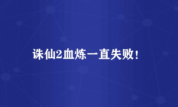 诛仙2血炼一直失败！
