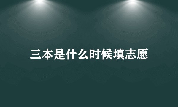 三本是什么时候填志愿