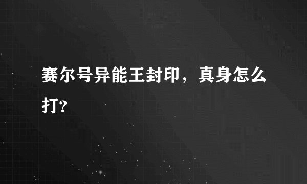 赛尔号异能王封印，真身怎么打？