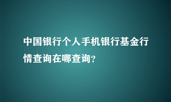 中国银行个人手机银行基金行情查询在哪查询？