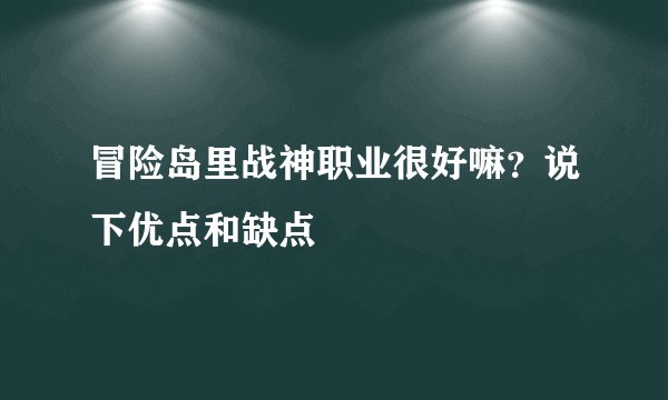 冒险岛里战神职业很好嘛？说下优点和缺点