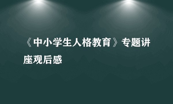 《中小学生人格教育》专题讲座观后感