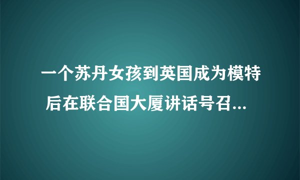 一个苏丹女孩到英国成为模特 后在联合国大厦讲话号召禁止女性割礼的电影