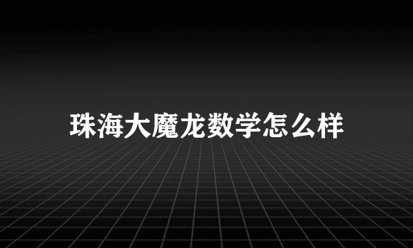 珠海大魔龙数学怎么样