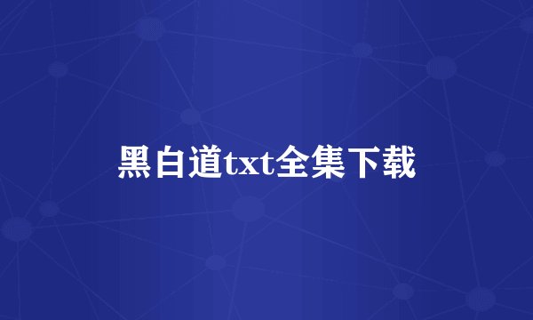 黑白道txt全集下载