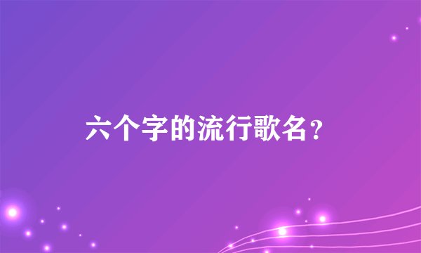 六个字的流行歌名？