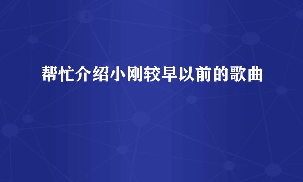 帮忙介绍小刚较早以前的歌曲