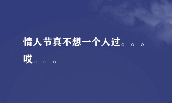情人节真不想一个人过。。。哎。。。