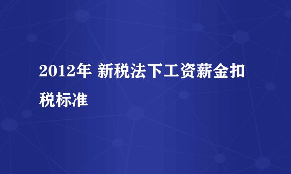 2012年 新税法下工资薪金扣税标准