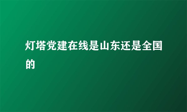 灯塔党建在线是山东还是全国的