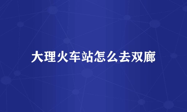 大理火车站怎么去双廊