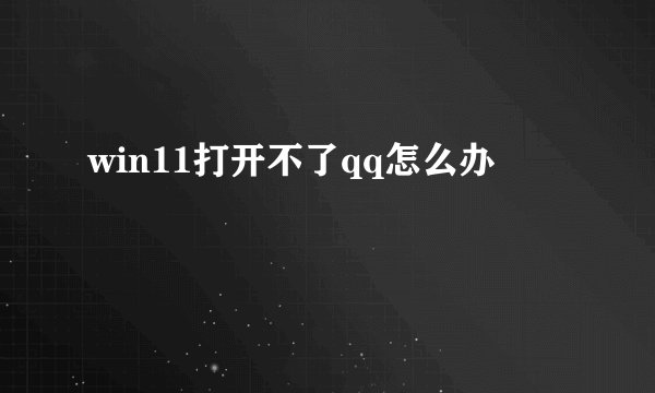 win11打开不了qq怎么办