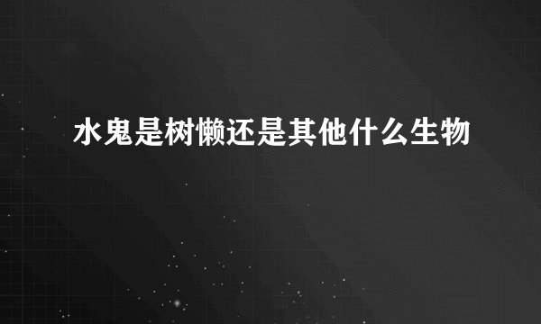 水鬼是树懒还是其他什么生物