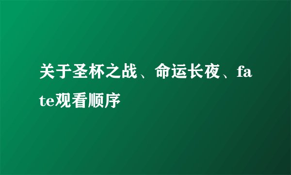 关于圣杯之战、命运长夜、fate观看顺序