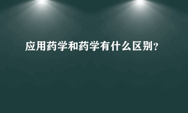 应用药学和药学有什么区别？
